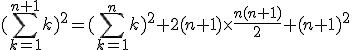 (\Bigsum_{k=1}^{n+1}~k)^2 = (\Bigsum_{k=1}^n~k)^2 + 2(n+1) \times \frac {n(n+1)}{2} + (n+1)^2
